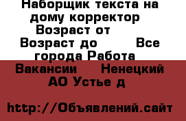 Наборщик текста на дому,корректор › Возраст от ­ 18 › Возраст до ­ 40 - Все города Работа » Вакансии   . Ненецкий АО,Устье д.